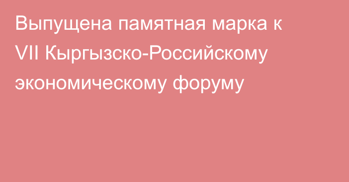 Выпущена памятная марка к VII Кыргызско-Российскому экономическому форуму