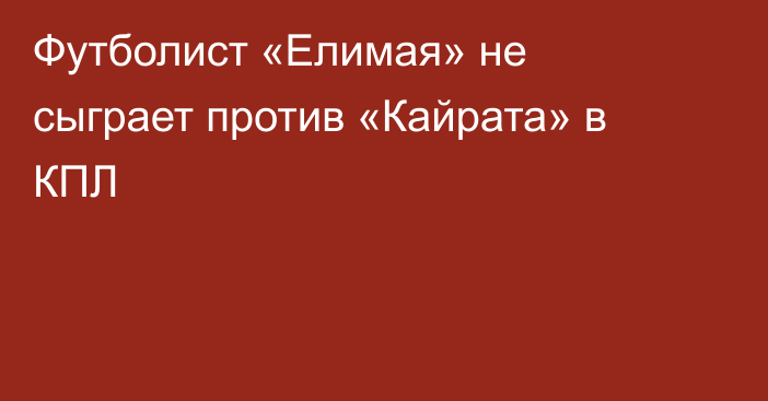 Футболист «Елимая» не сыграет против «Кайрата» в КПЛ