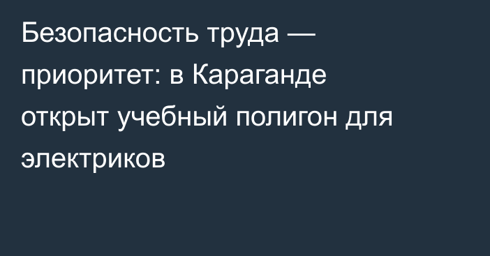 Безопасность труда — приоритет: в Караганде открыт учебный полигон для электриков