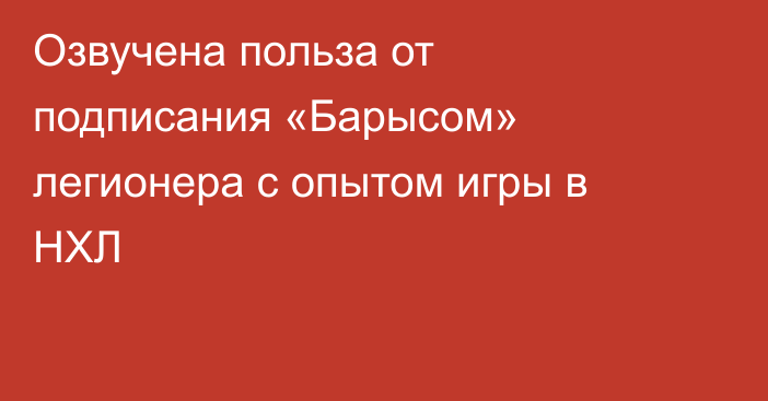 Озвучена польза от подписания «Барысом» легионера с опытом игры в НХЛ