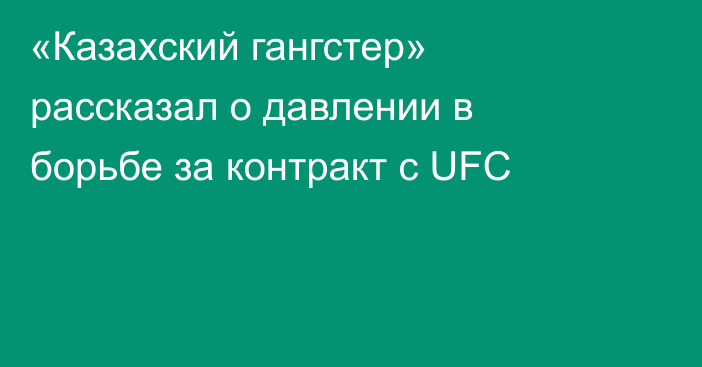 «Казахский гангстер» рассказал о давлении в борьбе за контракт с UFC