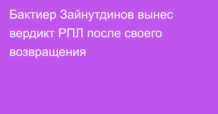 Бактиер Зайнутдинов вынес вердикт РПЛ после своего возвращения
