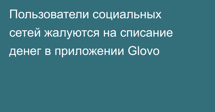 Пользователи социальных сетей  жалуются на списание денег в приложении Glovo
