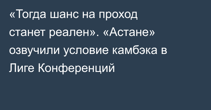 «Тогда шанс на проход станет реален». «Астане» озвучили условие камбэка в Лиге Конференций