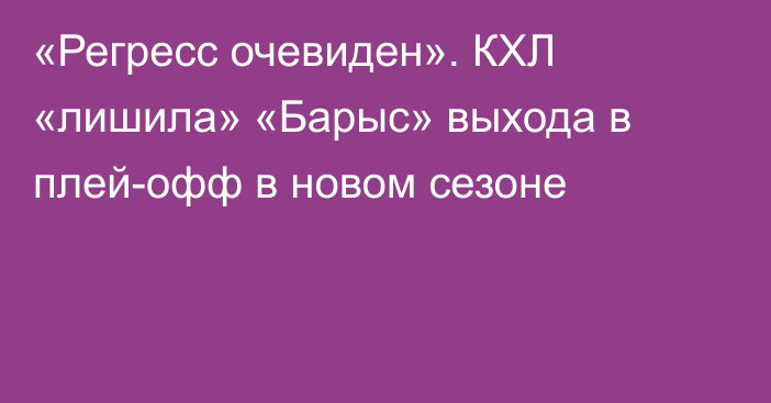 «Регресс очевиден». КХЛ «лишила» «Барыс» выхода в плей-офф в новом сезоне