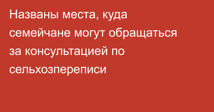 Названы места, куда семейчане могут обращаться за консультацией по сельхозпереписи