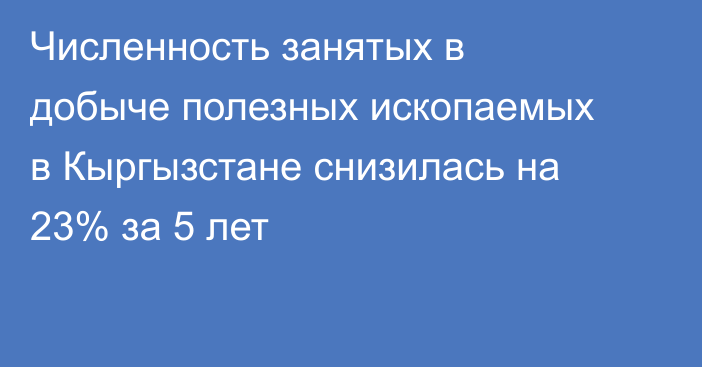 Численность занятых в добыче полезных ископаемых в Кыргызстане снизилась на 23% за 5 лет