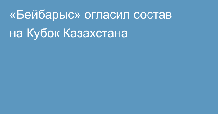 «Бейбарыс» огласил состав на Кубок Казахстана