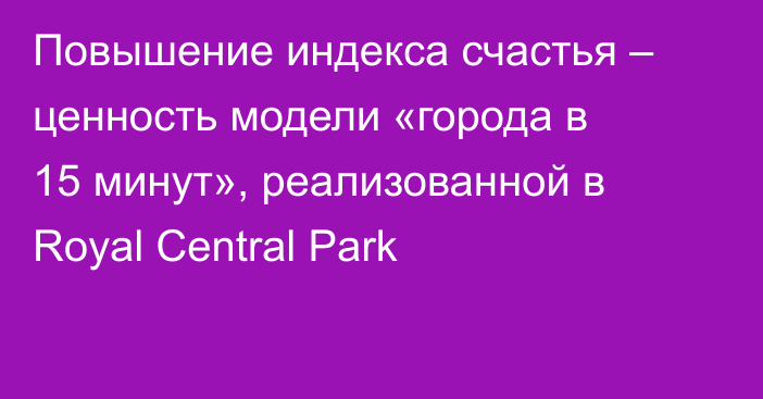 Повышение индекса счастья – ценность модели «города в 15 минут», реализованной в Royal Central Park