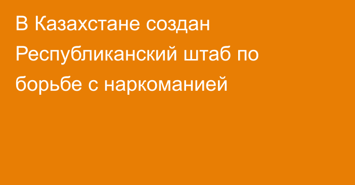 В Казахстане создан Республиканский штаб по борьбе с наркоманией
