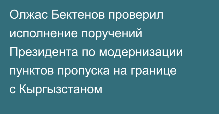 Олжас Бектенов проверил исполнение поручений Президента по модернизации пунктов пропуска на границе с Кыргызстаном