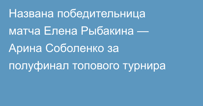 Названа победительница матча Елена Рыбакина — Арина Соболенко за полуфинал топового турнира