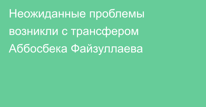 Неожиданные проблемы возникли с трансфером Аббосбека Файзуллаева
