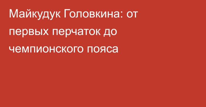 Майкудук Головкина: от первых перчаток до чемпионского пояса