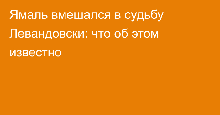 Ямаль вмешался в судьбу Левандовски: что об этом известно