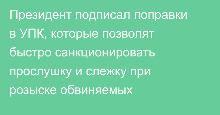 Президент подписал поправки в УПК, которые позволят быстро санкционировать прослушку и слежку при розыске обвиняемых