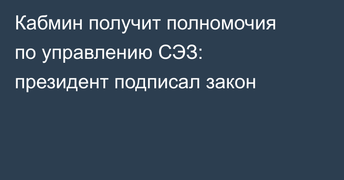 Кабмин получит полномочия по управлению СЭЗ: президент подписал закон