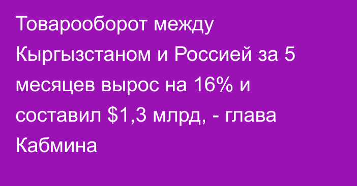 Товарооборот между Кыргызстаном и Россией за 5 месяцев вырос на 16% и составил $1,3 млрд, - глава Кабмина