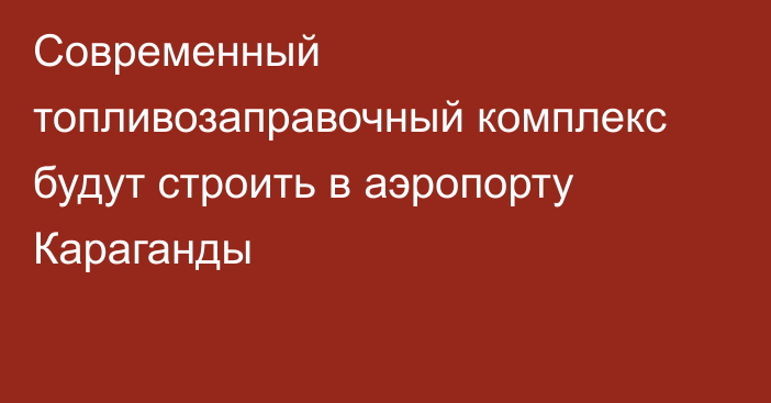 Современный топливозаправочный комплекс будут строить в аэропорту Караганды