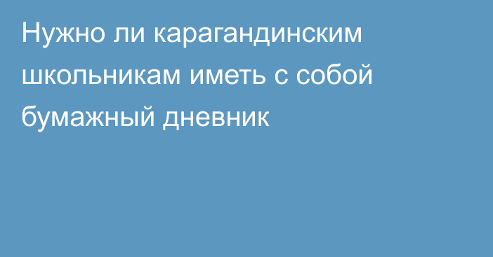 Нужно ли карагандинским школьникам иметь с собой бумажный дневник