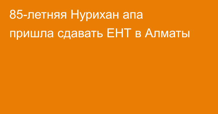 85-летняя Нурихан апа пришла сдавать ЕНТ в Алматы