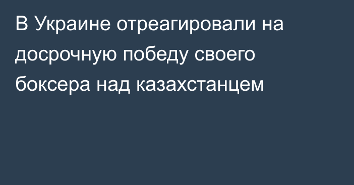 В Украине отреагировали на досрочную победу своего боксера над казахстанцем