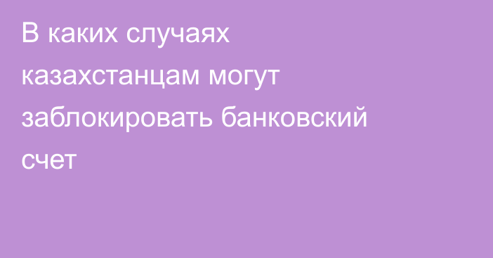В каких случаях казахстанцам могут заблокировать банковский счет