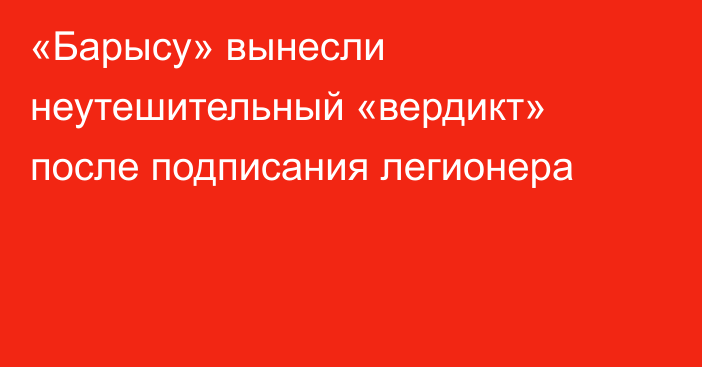 «Барысу» вынесли неутешительный «вердикт» после подписания легионера