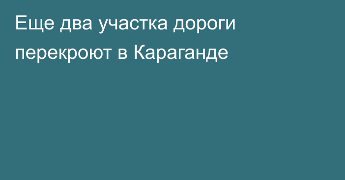 Еще два участка дороги перекроют в Караганде