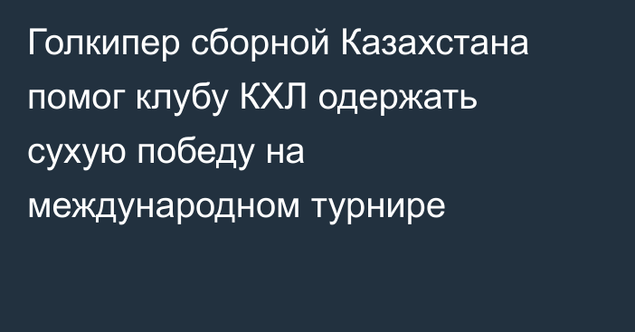 Голкипер сборной Казахстана помог клубу КХЛ одержать сухую победу на международном турнире