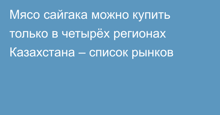 Мясо сайгака можно купить только в четырёх регионах Казахстана – список рынков