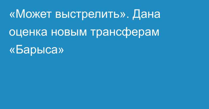 «Может выстрелить». Дана оценка новым трансферам «Барыса»