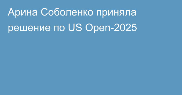 Арина Соболенко приняла решение по US Open-2025