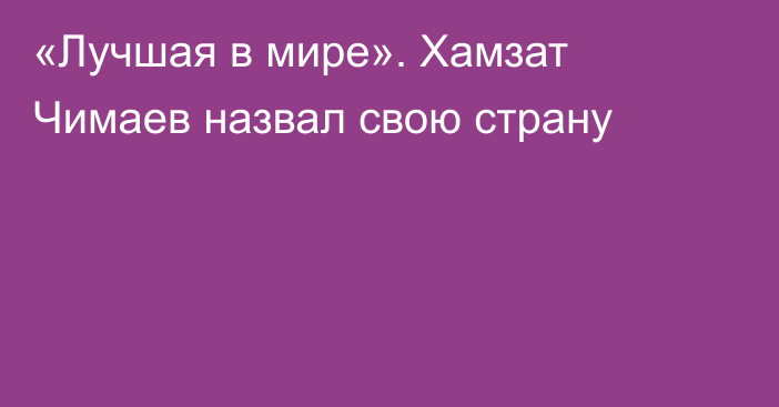 «Лучшая в мире». Хамзат Чимаев назвал свою страну