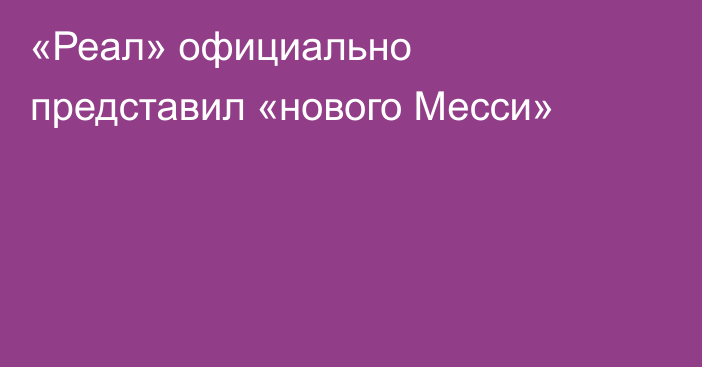 «Реал» официально представил «нового Месси»