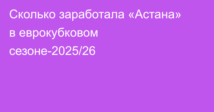 Сколько заработала «Астана» в еврокубковом сезоне-2025/26