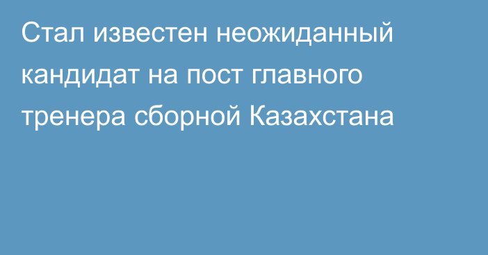 Стал известен неожиданный кандидат на пост главного тренера сборной Казахстана