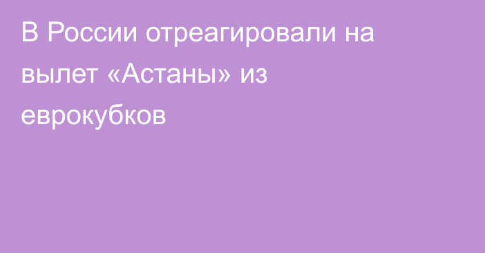 В России отреагировали на вылет «Астаны» из еврокубков