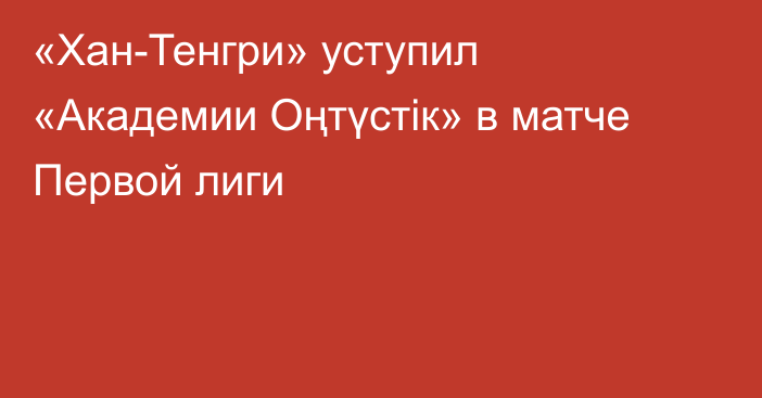 «Хан-Тенгри» уступил «Академии Оңтүстік» в матче Первой лиги