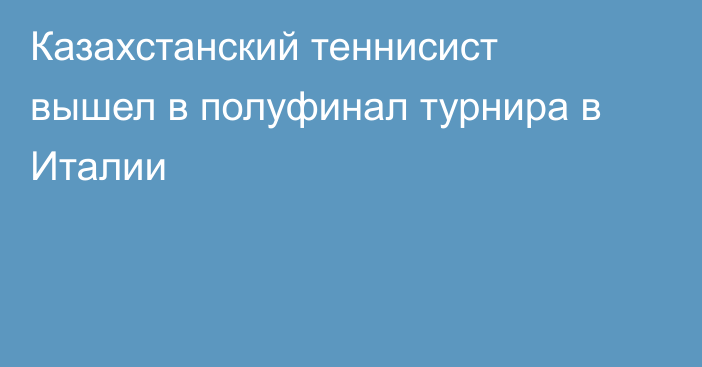 Казахстанский теннисист вышел в полуфинал турнира в Италии