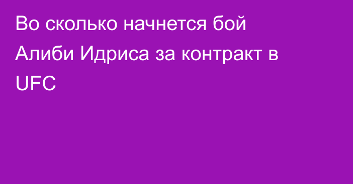 Во сколько начнется бой Алиби Идриса за контракт в UFC