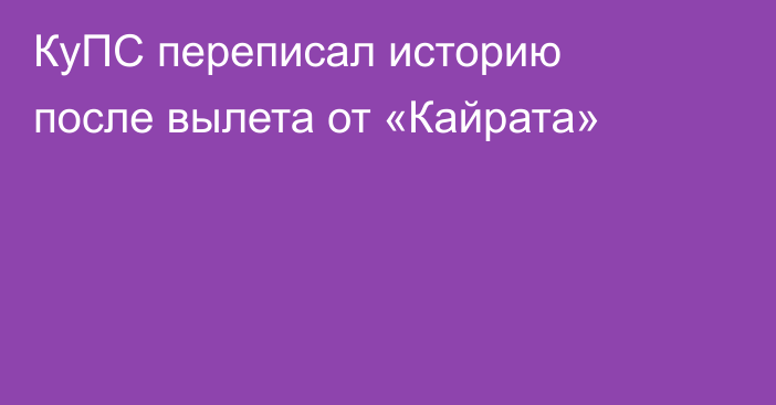 КуПС переписал историю после вылета от «Кайрата»