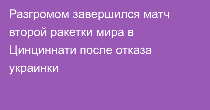 Разгромом завершился матч второй ракетки мира в Цинциннати после отказа украинки