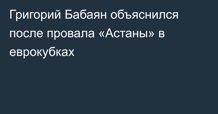Григорий Бабаян объяснился после провала «Астаны» в еврокубках