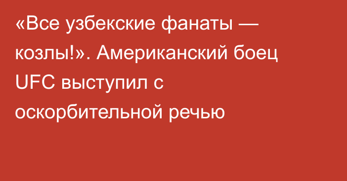 «Все узбекские фанаты — козлы!». Американский боец UFC выступил с оскорбительной речью