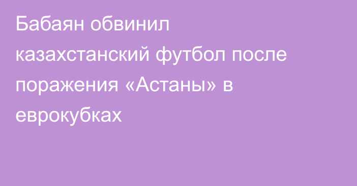 Бабаян обвинил казахстанский футбол после поражения «Астаны» в еврокубках