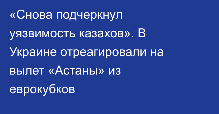 «Снова подчеркнул уязвимость казахов». В Украине отреагировали на вылет «Астаны» из еврокубков