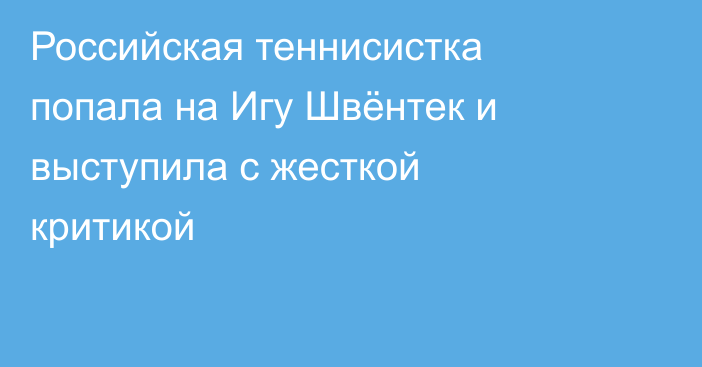 Российская теннисистка попала на Игу Швёнтек и выступила с жесткой критикой
