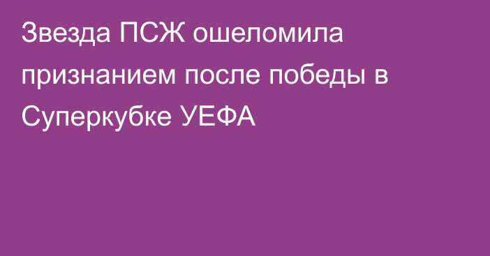 Звезда ПСЖ ошеломила признанием после победы в Суперкубке УЕФА