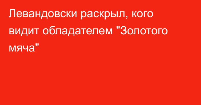 Левандовски раскрыл, кого видит обладателем 